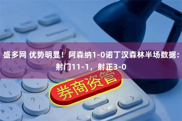 盛多网 优势明显！阿森纳1-0诺丁汉森林半场数据：射门11-1，射正3-0
