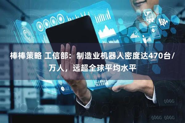 棒棒策略 工信部：制造业机器人密度达470台/万人，远超全球平均水平