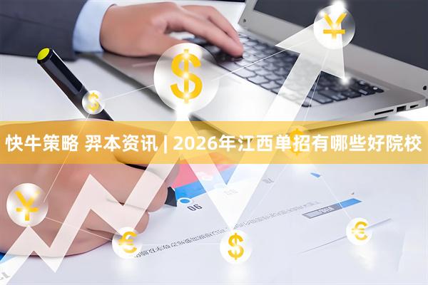 快牛策略 羿本资讯 | 2026年江西单招有哪些好院校