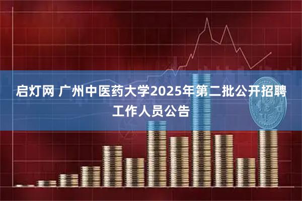 启灯网 广州中医药大学2025年第二批公开招聘工作人员公告