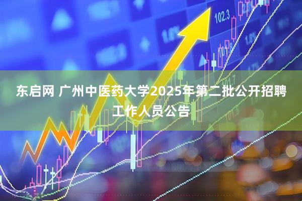 东启网 广州中医药大学2025年第二批公开招聘工作人员公告