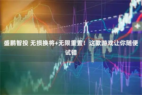 盛鹏智投 无损换将+无限重置！这款游戏让你随便试错