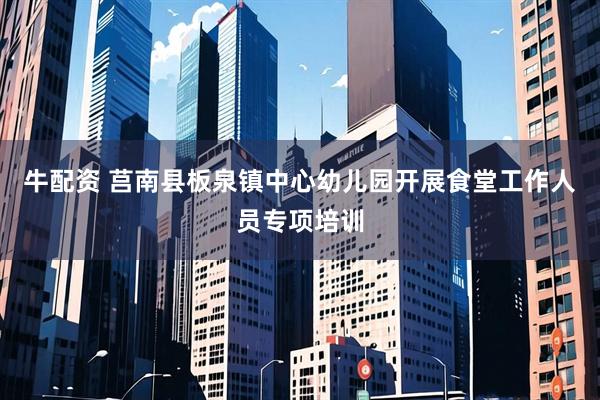 牛配资 莒南县板泉镇中心幼儿园开展食堂工作人员专项培训