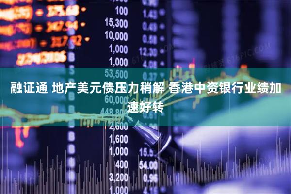 融证通 地产美元债压力稍解 香港中资银行业绩加速好转