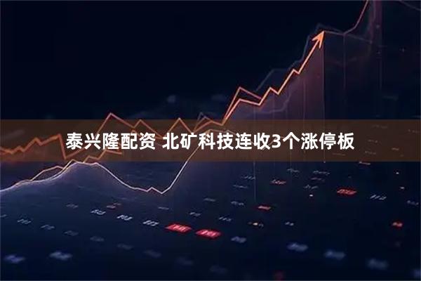 泰兴隆配资 北矿科技连收3个涨停板