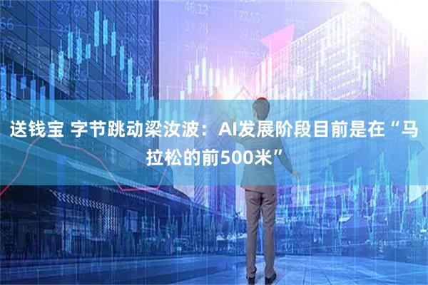 送钱宝 字节跳动梁汝波：AI发展阶段目前是在“马拉松的前500米”