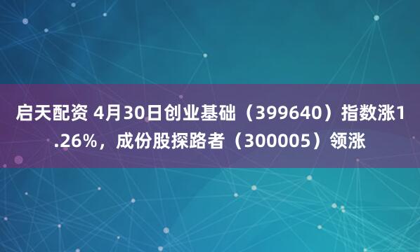 启天配资 4月30日创业基础（399640）指数涨1.26%，成份股探路者（300005）领涨