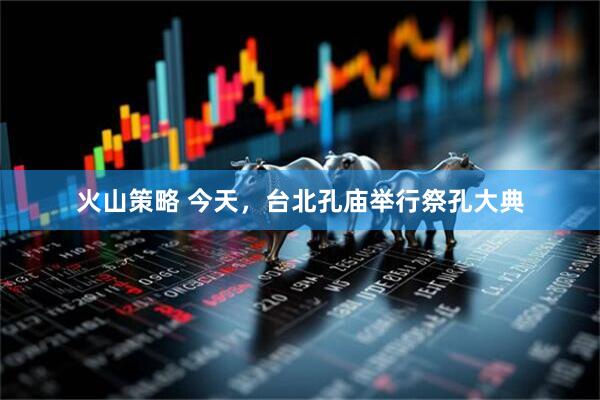 火山策略 今天，台北孔庙举行祭孔大典
