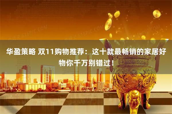 华盈策略 双11购物推荐：这十款最畅销的家居好物你千万别错过！