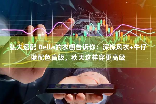弘大速配 Bella的衣橱告诉你：深棕风衣+牛仔蓝配色高级，秋天这样穿更高级