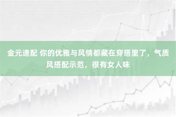 金元速配 你的优雅与风情都藏在穿搭里了，气质风搭配示范，很有女人味