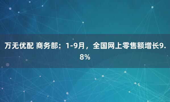 万无优配 商务部:1-9月,全国网上零售额增长9.8%