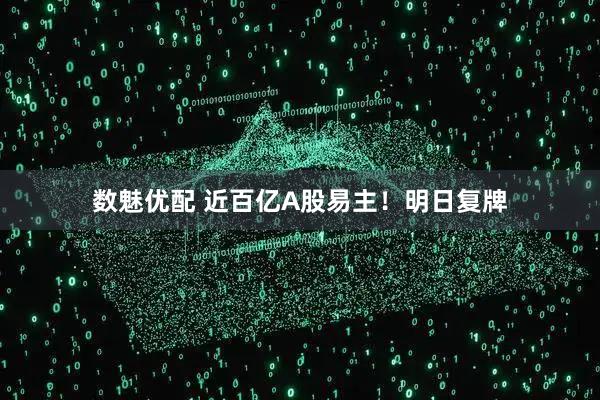 数魅优配 近百亿A股易主!明日复牌