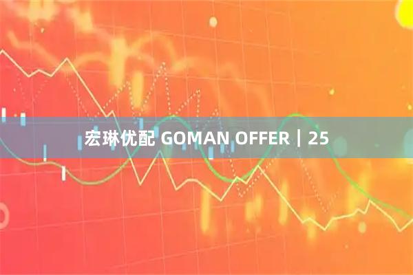 宏琳优配 GOMAN OFFER|25