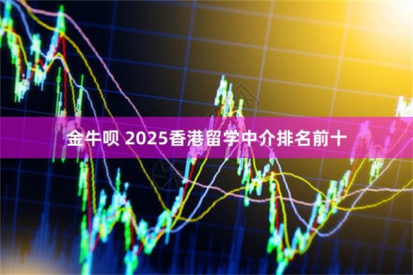金牛呗 2025香港留学中介排名前十