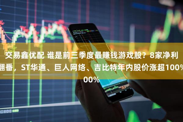 交易鑫优配 谁是前三季度最赚钱游戏股?8家净利翻番,ST华通、巨人网络、吉比特年内股价涨超100%