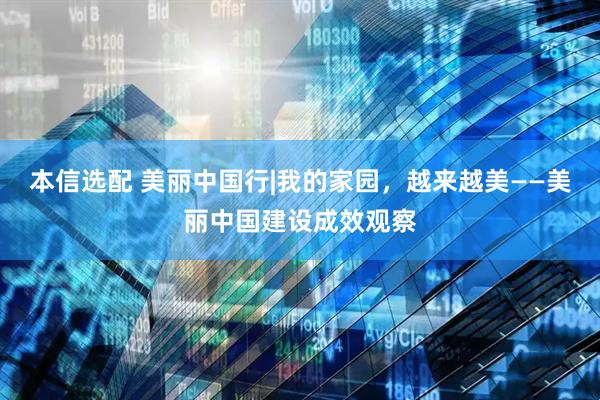本信选配 美丽中国行|我的家园，越来越美——美丽中国建设成效观察