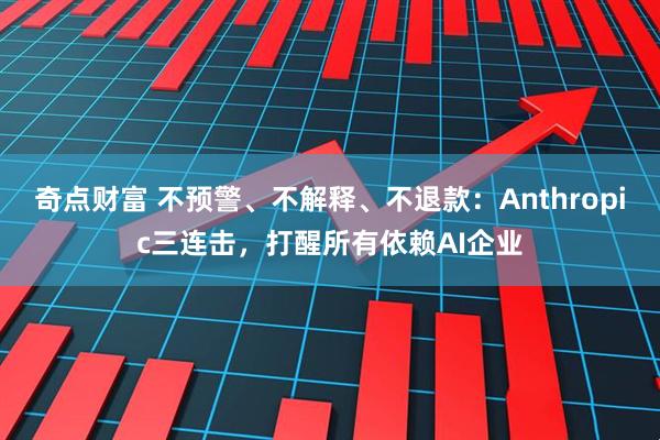 奇点财富 不预警、不解释、不退款：Anthropic三连击，打醒所有依赖AI企业
