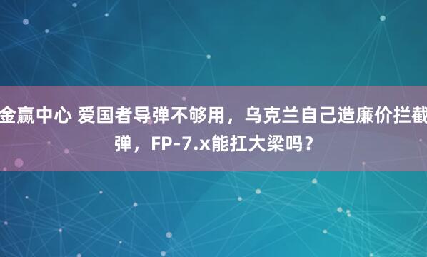 金赢中心 爱国者导弹不够用，乌克兰自己造廉价拦截弹，FP-7.x能扛大梁吗？